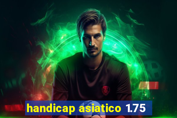 handicap asiatico 1.75